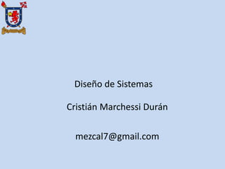 Diseño de Sistemas
Cristián Marchessi Durán
mezcal7@gmail.com
 