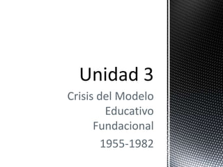 Crisis del Modelo
Educativo
Fundacional
1955-1982
 