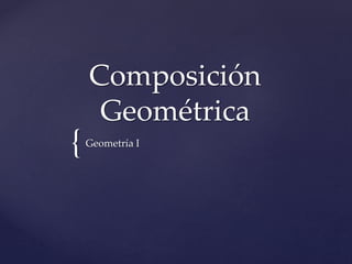 {
Composición
Geométrica
Geometría I
 