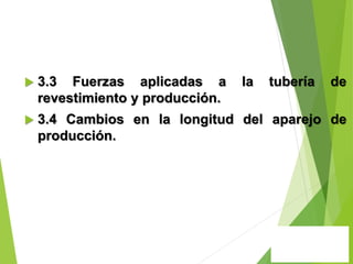  3.3 Fuerzas aplicadas a la tubería de
revestimiento y producción.
 3.4 Cambios en la longitud del aparejo de
producción.
 