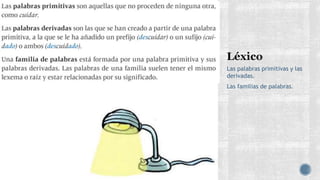 Las palabras primitivas y las
derivadas.
Las familias de palabras.
 
