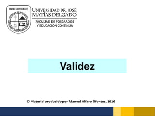 Validez
 Material producido por Manuel Alfaro Sifontes, 2016
 