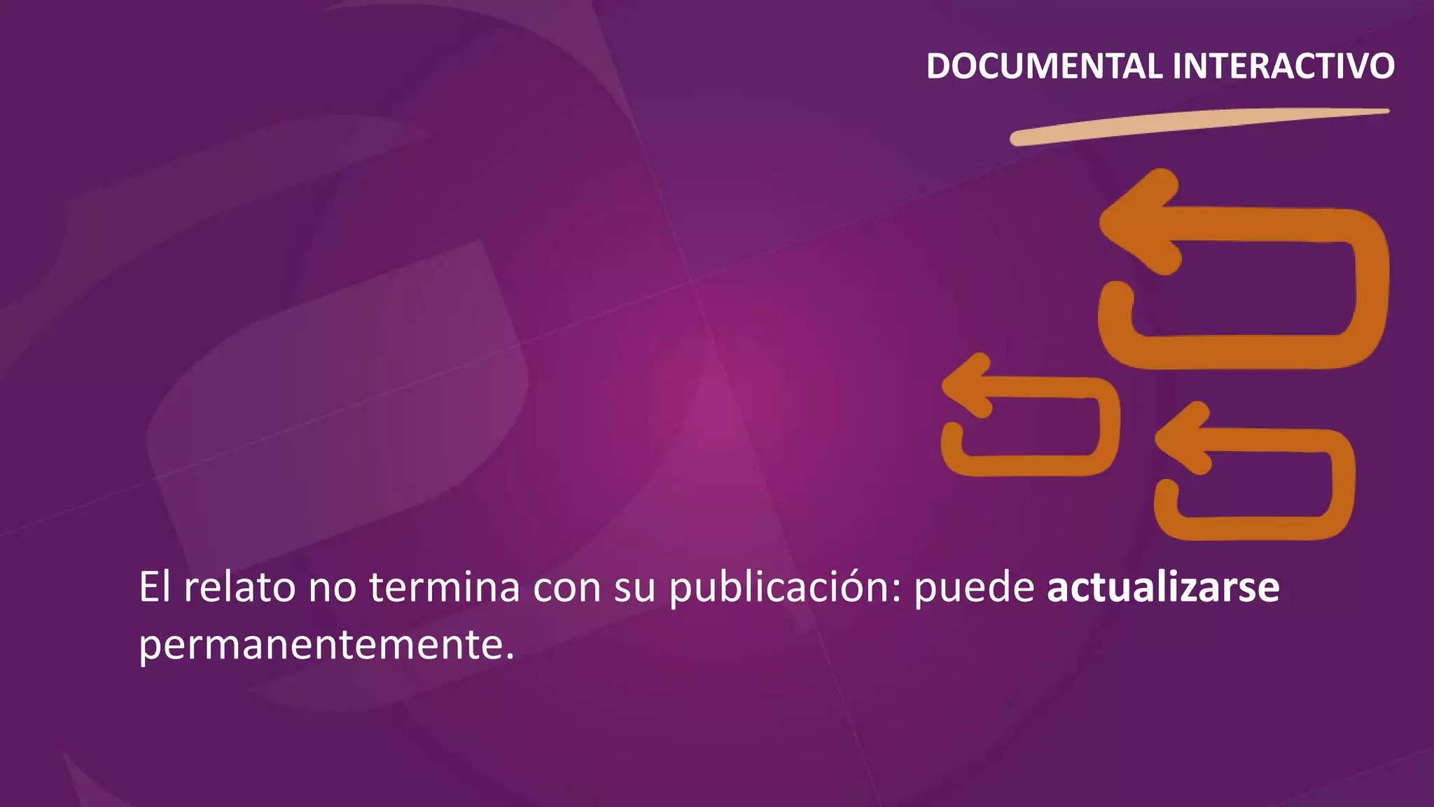 El relato no termina con su publicación: puede actualizarse
permanentemente.
DOCUMENTAL INTERACTIVO
 