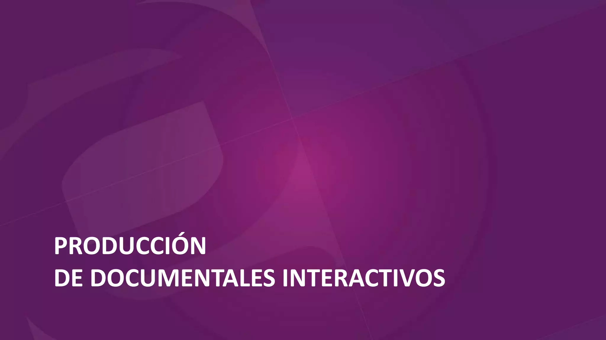 PRODUCCIÓN
DE DOCUMENTALES INTERACTIVOS
 