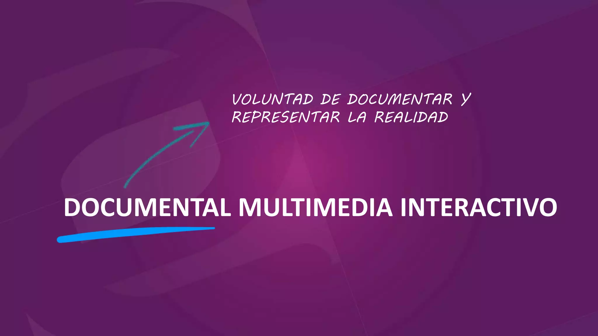 DOCUMENTAL MULTIMEDIA INTERACTIVO
VOLUNTAD DE DOCUMENTAR Y
REPRESENTAR LA REALIDAD
 
