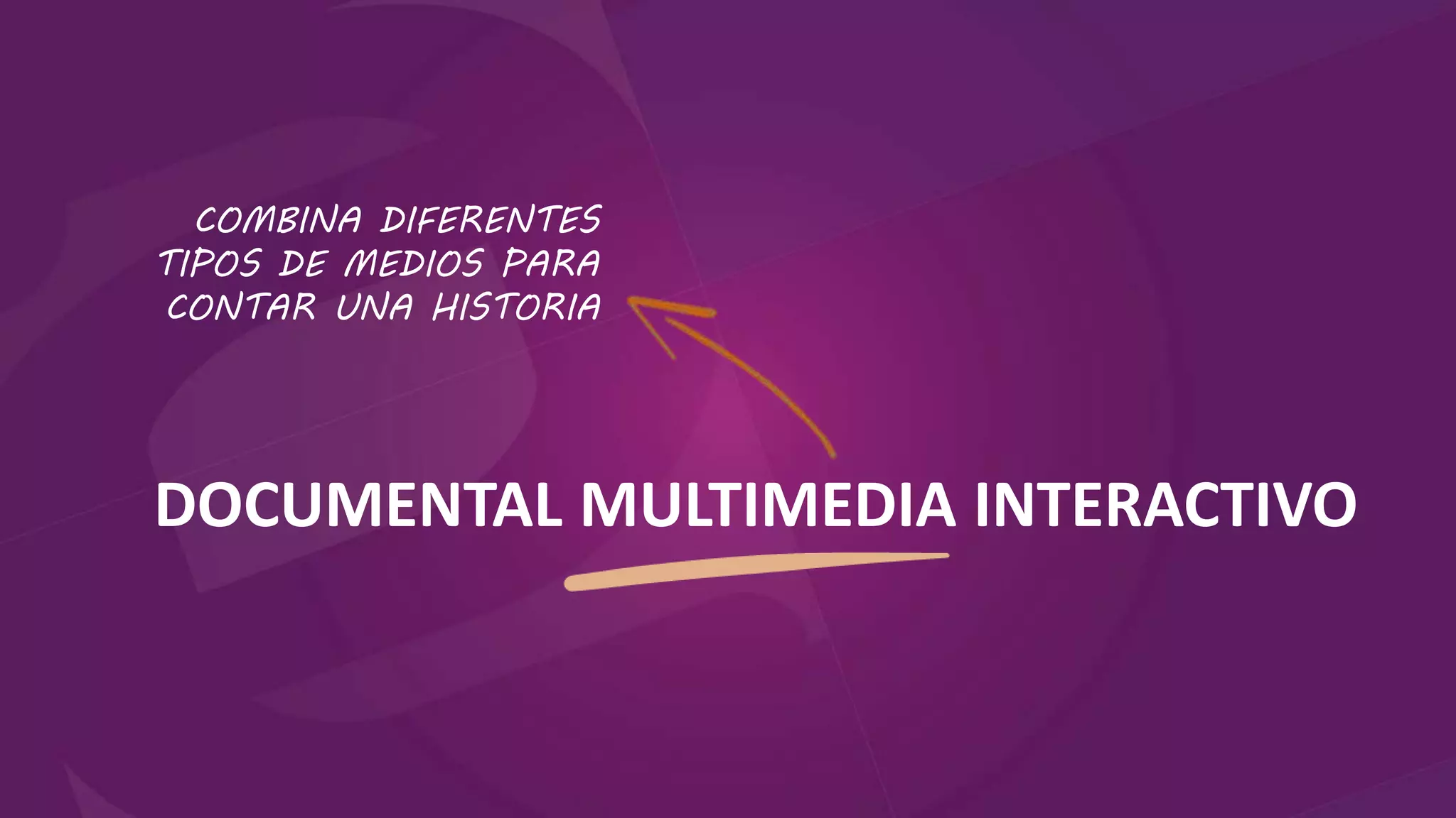 DOCUMENTAL MULTIMEDIA INTERACTIVO
COMBINA DIFERENTES
TIPOS DE MEDIOS PARA
CONTAR UNA HISTORIA
 