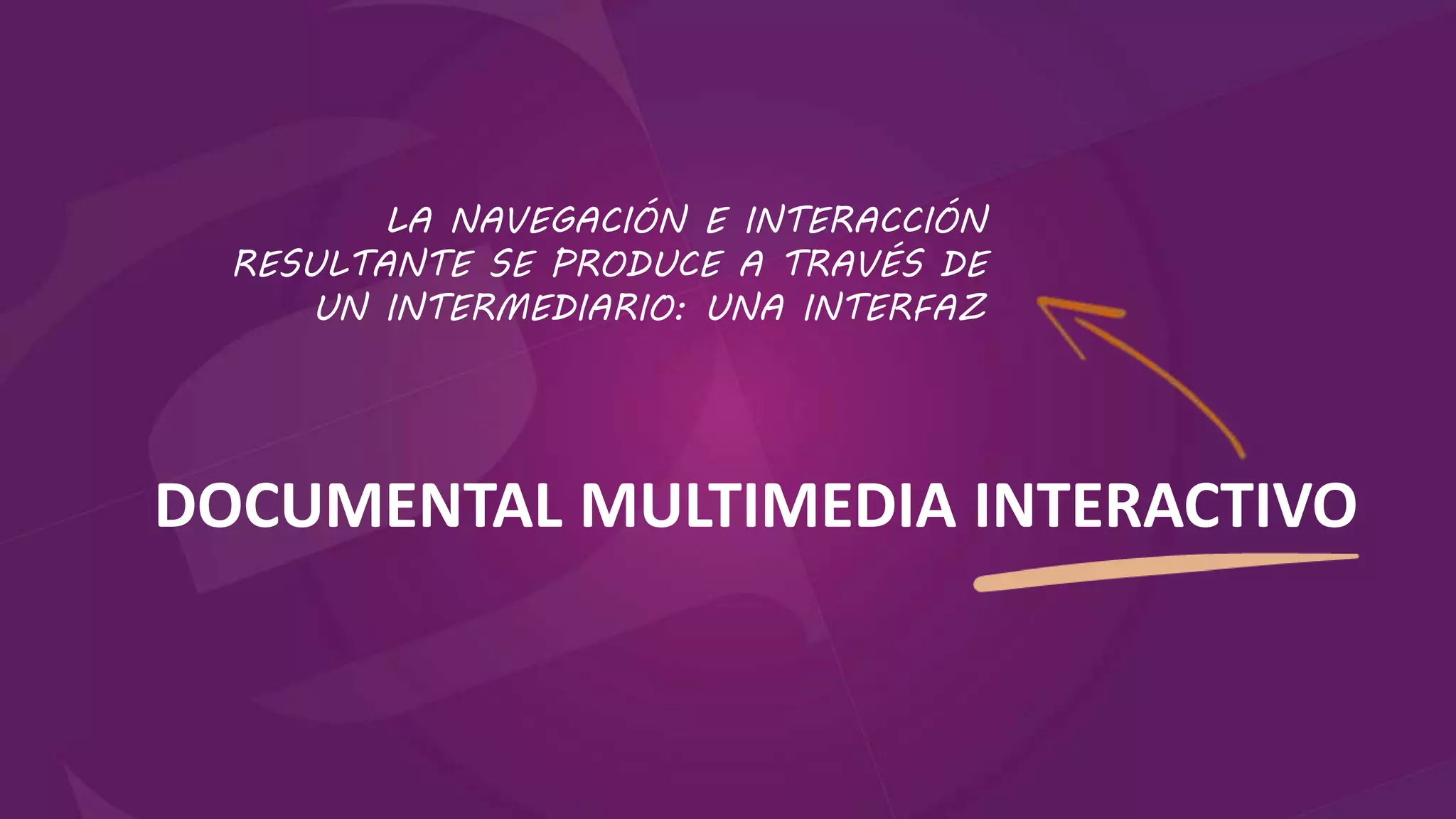 DOCUMENTAL MULTIMEDIA INTERACTIVO
LA NAVEGACIÓN E INTERACCIÓN
RESULTANTE SE PRODUCE A TRAVÉS DE
UN INTERMEDIARIO: UNA INTERFAZ
 
