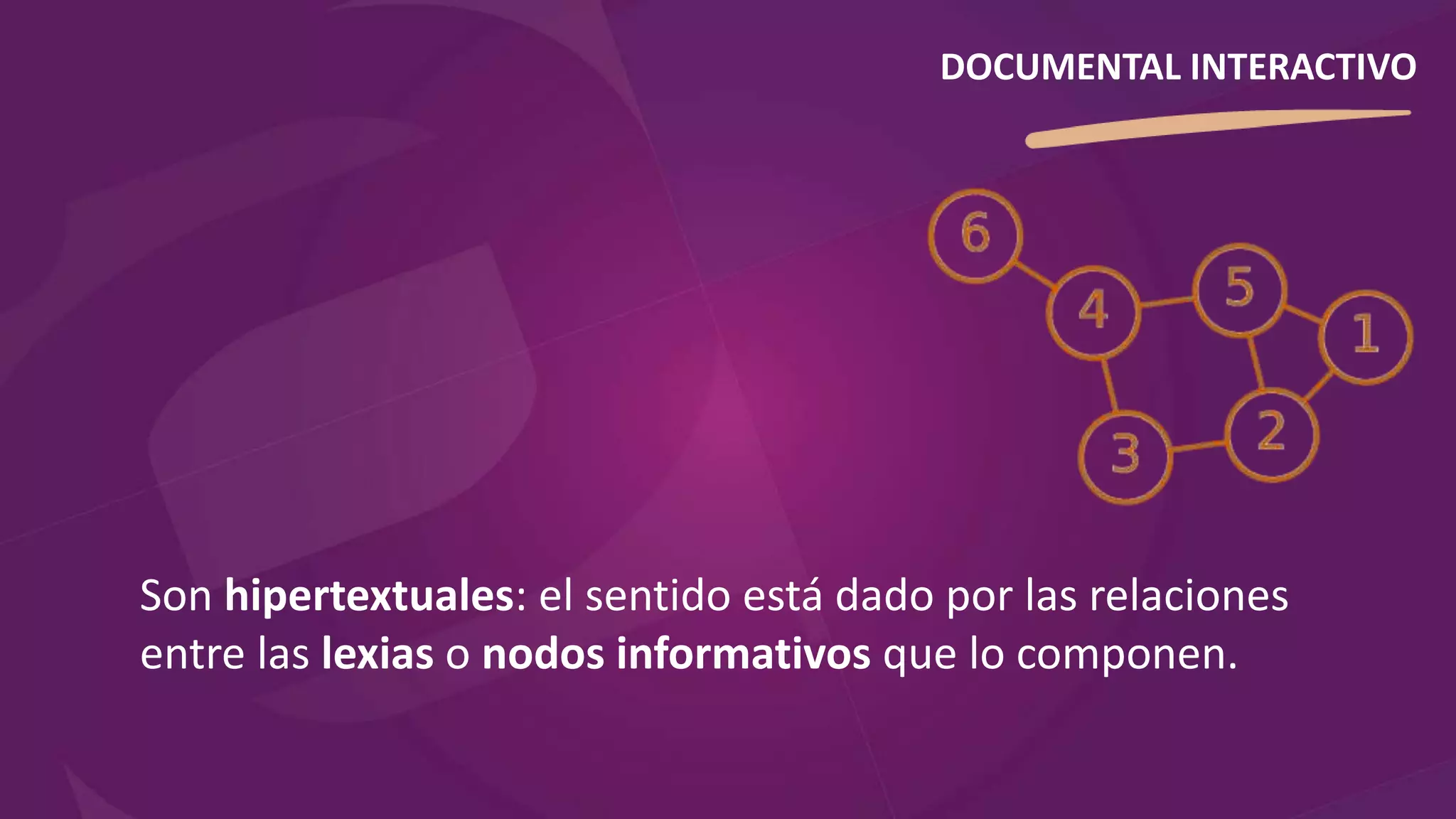 Son hipertextuales: el sentido está dado por las relaciones
entre las lexias o nodos informativos que lo componen.
DOCUMENTAL INTERACTIVO
 