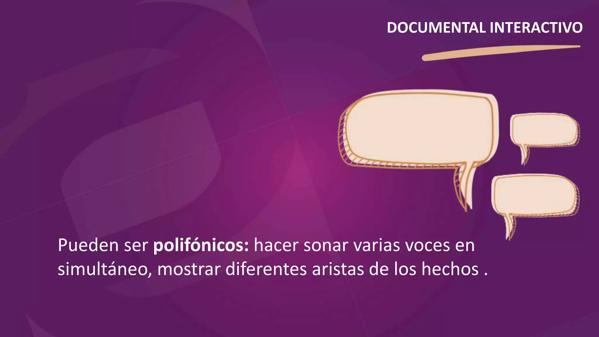 Pueden ser polifónicos: hacer sonar varias voces en
simultáneo, mostrar diferentes aristas de los hechos .
DOCUMENTAL INTERACTIVO
 