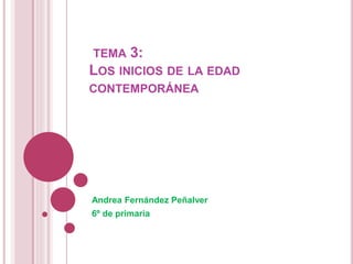 TEMA 3:
LOS INICIOS DE LA EDAD
CONTEMPORÁNEA
Andrea Fernández Peñalver
6º de primaria
 