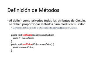Definición de	Métodos
– Al definir como privados todos los atributos de Circulo,
se deben proporcionar métodos para modificar su valor.
– Ejemplo:	definición	de	los	Métodos	Modificadores de	Circulo.
 