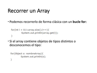 Recorrer	un	Array
– Podemos	recorrerlo	de	forma	clásica	con	un bucle	for:
– Si	el	array	contiene	objetos	de	tipos	distintos	o	
desconocemos	el	tipo:
 