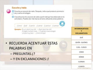 • RECUERDA ACENTUAR ESTAS
PALABRAS EN
– PREGUNTAS ¿?
– Y EN EXCLAMACIONES ¡!
 
