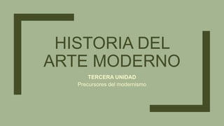 HISTORIA DEL
ARTE MODERNO
TERCERA UNIDAD
Precursores del modernismo
 
