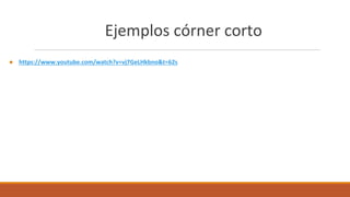 Ejemplos córner corto
● https://www.youtube.com/watch?v=vj7GeLHkbno&t=62s
 