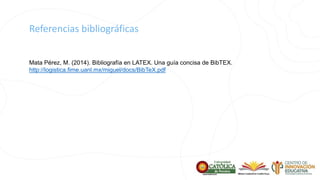 Referencias bibliográficas
Mata Pérez, M. (2014). Bibliografía en LATEX. Una guía concisa de BibTEX.
http://logistica.fime.uanl.mx/miguel/docs/BibTeX.pdf
 