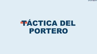 TÁCTICA DEL
PORTERO
 
