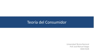 Teoría del Consumidor
Universidad Técnica Nacional
Prof. José Manuel Vargas
8344-9228
 