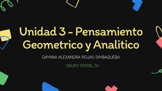 Unidad3-Pensamiento
GeometricoyAnalitico
DAYANA ALEXANDRA ROJAS SIMBAQUEBA
GRUPO 551108_34
 