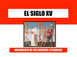 EL SIGLO XV
NACIMIENTO DE LOS GÉNEROS LITERARIOS
 