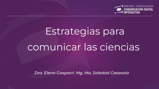 Estrategias para
comunicar las ciencias
Dra. Elena Gasparri. Mg. Ma. Soledad Casasola
 