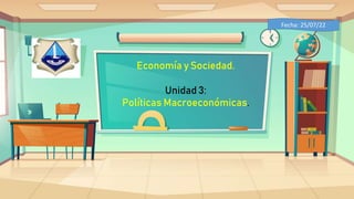 Economía y Sociedad.
Unidad 3:
Políticas Macroeconómicas.
Fecha: 25/07/22
 