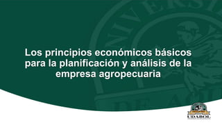 Los principios económicos básicos
para la planificación y análisis de la
empresa agropecuaria
 