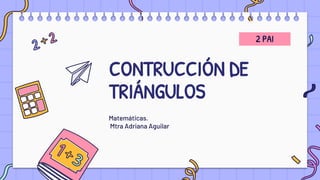 CONTRUCCIÓN DE
TRIÁNGULOS
Matemáticas.
Mtra Adriana Aguilar
2 PAI
 