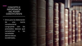 CONCEPTO E
IMPORTANCIA
DEL PODER
CONSTITUYENTE
• Sirve para la elaboración
de una teoría
constitucional
congruente con los
postulados básicos que
caracterizan a las
sociedades
democráticas
occidentales.
 