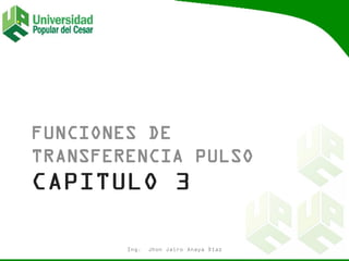 FUNCIONES DE
TRANSFERENCIA PULSO
Ing. Jhon Jairo Anaya Díaz
 