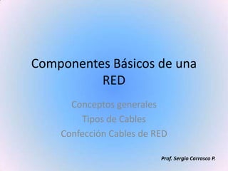 Componentes Básicos de una
          RED
      Conceptos generales
        Tipos de Cables
    Confección Cables de RED

                          Prof. Sergio Carrasco P.
 