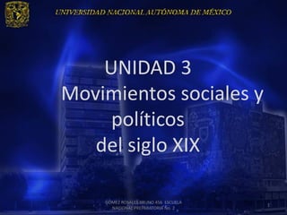 UNIDAD 3
Movimientos sociales y
     políticos
   del siglo XIX

    GÓMEZ ROSALES BRUNO 456 ESCUELA
                                      1
      NACIONAL PREPARATORIA No. 2
 