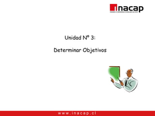 Unidad Nº 3:

Determinar Objetivos




 www.inacap.cl
 