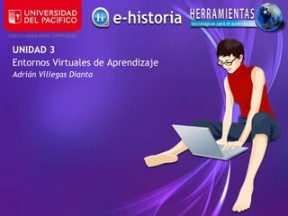 UNIDAD 3
Entornos Virtuales de Aprendizaje
Adrián Villegas Dianta
 