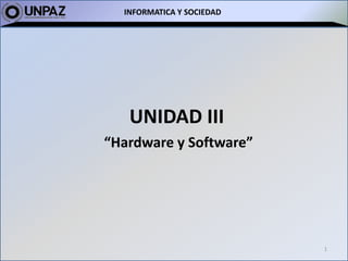 INFORMATICA Y SOCIEDAD
UNIDAD III
“Hardware y Software”
1
 