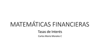 MATEMÁTICAS FINANCIERAS
Tasas de Interés
Carlos Mario Morales C
 