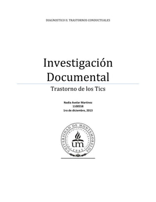 DIAGNOSTICO II. TRASTORNOS CONDUCTUALES
Investigación
Documental
Trastorno de los Tics
Nadia Avelar Martinez
1100558
1ro de diciembre, 2013
 