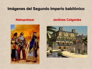 Imágenes del Segundo Imperio babilónico

    Nabopolasar        Jardines Colgantes
 