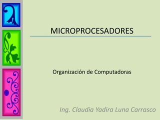 MICROPROCESADORESOrganización de Computadoras Ing. Claudia Yadira Luna Carrasco 