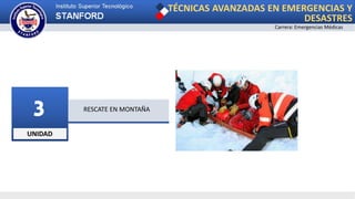 UNIDAD
3 RESCATE EN MONTAÑA
TÉCNICAS AVANZADAS EN EMERGENCIAS Y
DESASTRES
Carrera: Emergencias Médicas
 