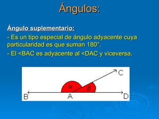 Ángulos: Ángulo suplementario: - Es un tipo especial de ángulo adyacente cuya particularidad es que suman 180°.  - El <BAC es adyacente al <DAC y viceversa. 