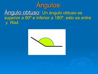 Ángulos: Ángulo obtuso :  Un ángulo obtuso es superior a 90º e inferior a 180º, esto es entre  y  Rad. 