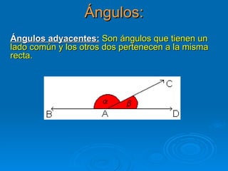 Ángulos: Ángulos adyacentes:   Son ángulos que tienen un lado común y los otros dos pertenecen a la misma recta. 