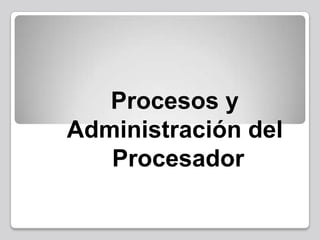    Procesos yAdministración del Procesador  