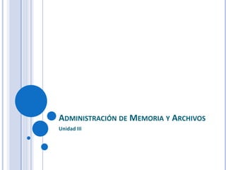 ADMINISTRACIÓN DE MEMORIA Y ARCHIVOS
Unidad III
 