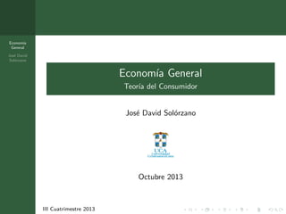 Econom´
ıa
General
Jos´ David
e
Sol´rzano
o

Econom´ General
ıa
Teor´ del Consumidor
ıa

Jos´ David Sol´rzano
e
o

Octubre 2013

III Cuatrimestre 2013

 