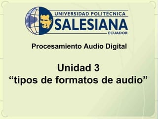 Procesamiento Audio Digital


           Unidad 3
“tipos de formatos de audio”
 