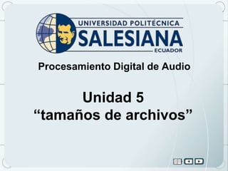 Procesamiento Digital de Audio


      Unidad 5
“tamaños de archivos”
 