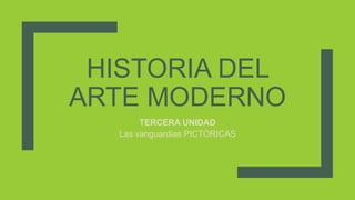 HISTORIA DEL
ARTE MODERNO
TERCERA UNIDAD
Las vanguardias PICTÓRICAS
 