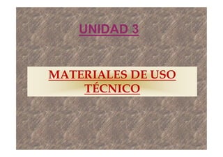 MATERIALES DE USO
TÉCNICO
UNIDAD 3
 